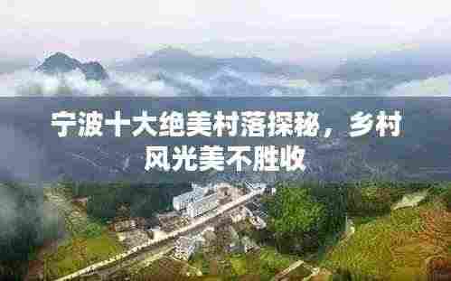 宁波十大绝美村落探秘,乡村风光美不胜收