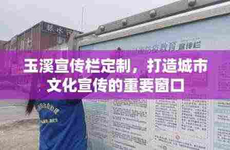玉溪宣传栏定制,打造城市文化宣传的重要窗口