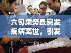 六旬乘务员突发疾病离世,引发社会关注与深思,生命的脆弱与关怀的思考