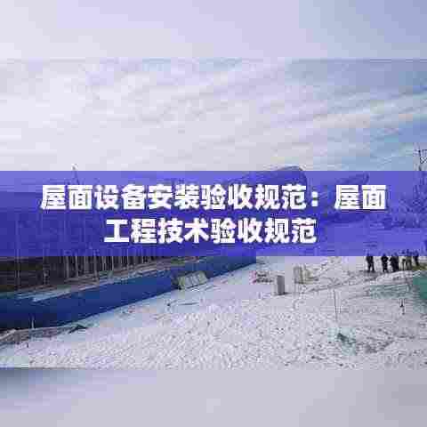 屋面设备安装验收规范：屋面工程技术验收规范 