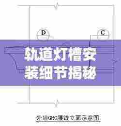 轨道灯槽安装细节揭秘,尺寸规范与要点全解析