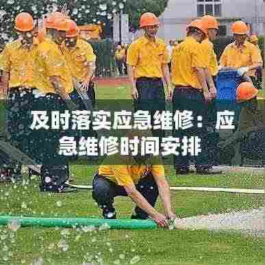 及时落实应急维修:应急维修时间安排