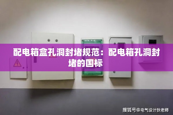 配电箱盒孔洞封堵规范:配电箱孔洞封堵的国标