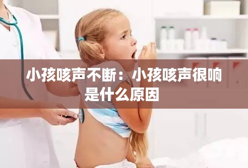 小孩咳声不断：小孩咳声很响是什么原因 
