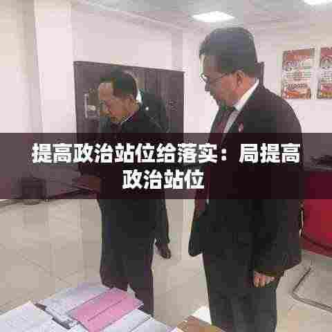 提高政治站位给落实:局提高政治站位