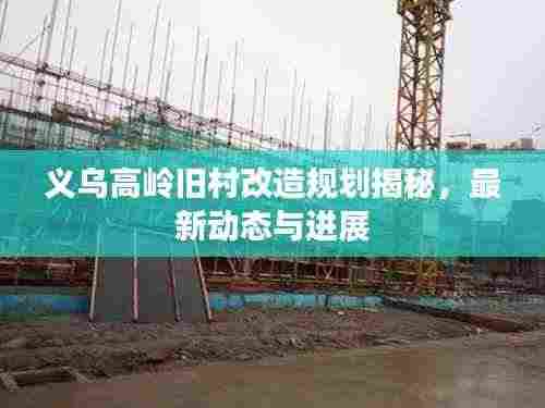 义乌高岭旧村改造规划揭秘,最新动态与进展