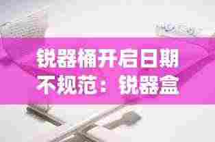 锐器桶开启日期不规范：锐器盒有效日期 