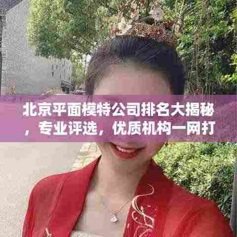 北京平面模特公司排名大揭秘,专业评选,优质机构一网打尽!