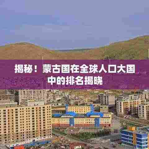 揭秘!蒙古国在全球人口大国中的排名揭晓