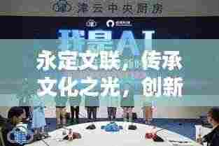 永定文联,传承文化之光,创新未来之路