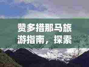 赞多措那马旅游指南,探索绝美风光与体验独特文化