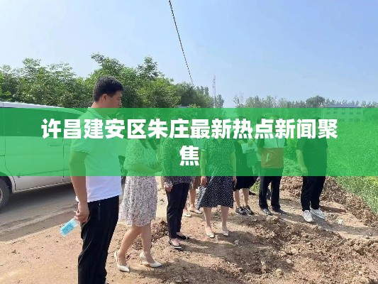许昌建安区朱庄最新热点新闻聚焦
