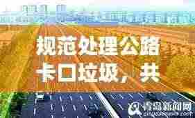 规范处理公路卡口垃圾,共建绿色交通节点环境