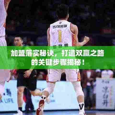 加盟落实秘诀，打造双赢之路的关键步骤揭秘！