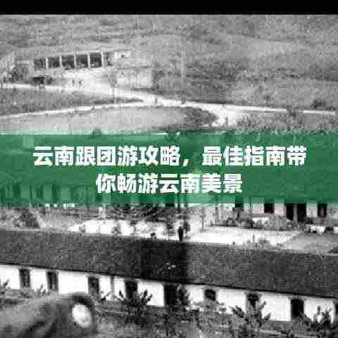 云南跟团游攻略,最佳指南带你畅游云南美景