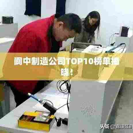 阆中制造公司TOP10榜单揭晓!