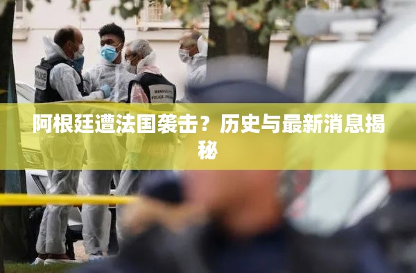 阿根廷遭法国袭击？历史与最新消息揭秘