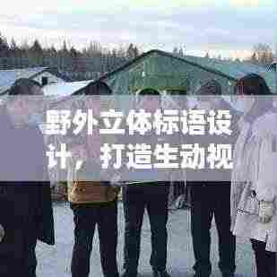 野外立体标语设计,打造生动视觉语言,吸引目光聚焦!