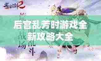 后宫乱芳时游戏全新攻略大全