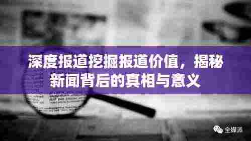 深度报道挖掘报道价值,揭秘新闻背后的真相与意义