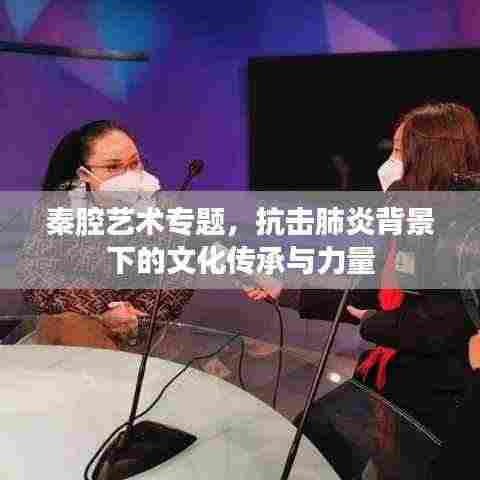 秦腔艺术专题，抗击肺炎背景下的文化传承与力量