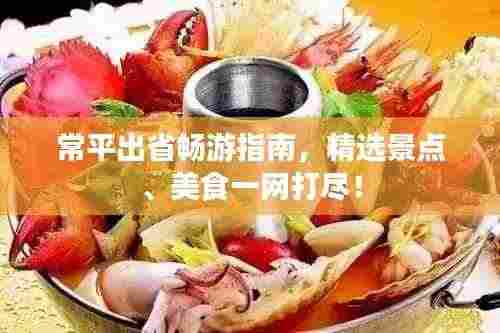 常平出省畅游指南,精选景点、美食一网打尽!