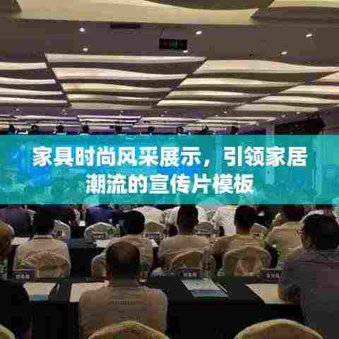 家具时尚风采展示,引领家居潮流的宣传片模板