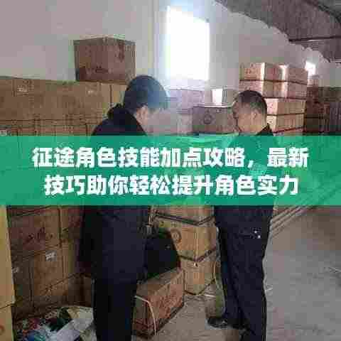 征途角色技能加点攻略,最新技巧助你轻松提升角色实力