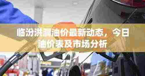 临汾洪洞油价最新动态,今日油价表及市场分析