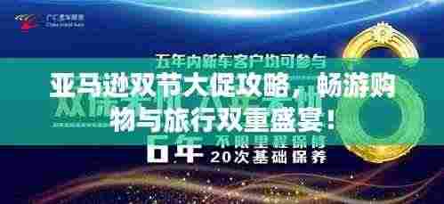 亚马逊双节大促攻略,畅游购物与旅行双重盛宴!