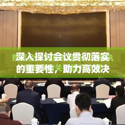 深入探讨会议贯彻落实的重要性,助力高效决策与执行