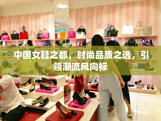 中国女鞋之都,时尚品质之选,引领潮流风向标