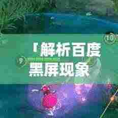 「解析百度黑屏现象，原因与解决方案全解析」