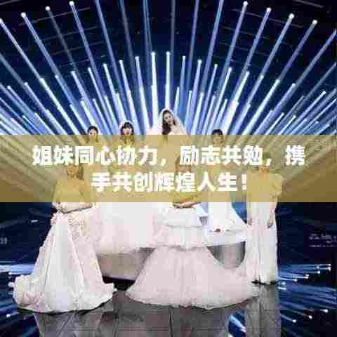 姐妹同心协力，励志共勉，携手共创辉煌人生！