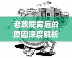 老放屁背后的原因深度解析，健康隐患不容忽视