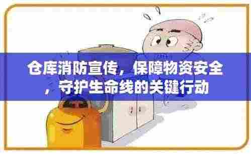 仓库消防宣传，保障物资安全，守护生命线的关键行动