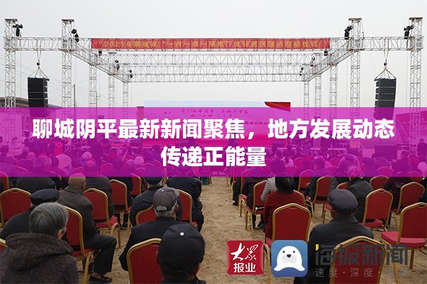 聊城阴平最新新闻聚焦,地方发展动态传递正能量