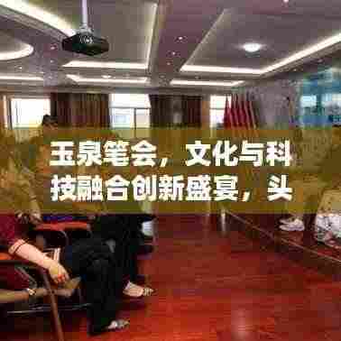 玉泉笔会,文化与科技融合创新盛宴,头条新闻抢先看