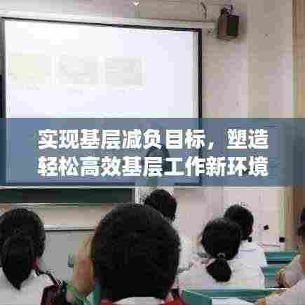 实现基层减负目标,塑造轻松高效基层工作新环境