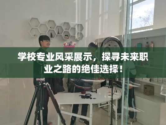 学校专业风采展示,探寻未来职业之路的绝佳选择!