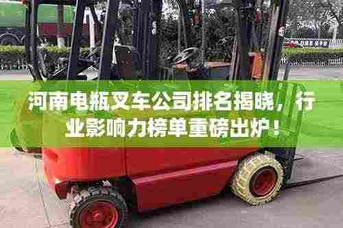 河南电瓶叉车公司排名揭晓，行业影响力榜单重磅出炉！