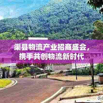 渠县物流产业招商盛会,携手共创物流新时代