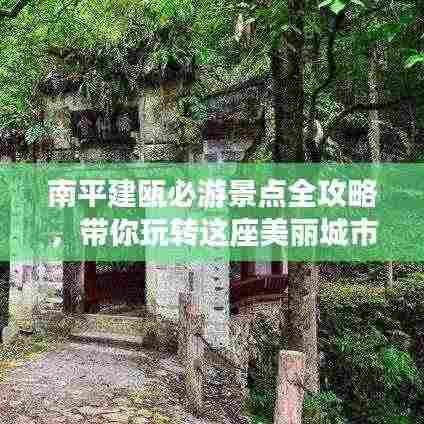 南平建瓯必游景点全攻略，带你玩转这座美丽城市！