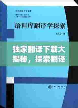 独家翻译下载大揭秘，探索翻译世界的独特魅力和高效便捷之路