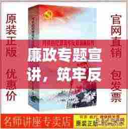 廉政专题宣讲，筑牢反腐倡廉的钢铁长城防线