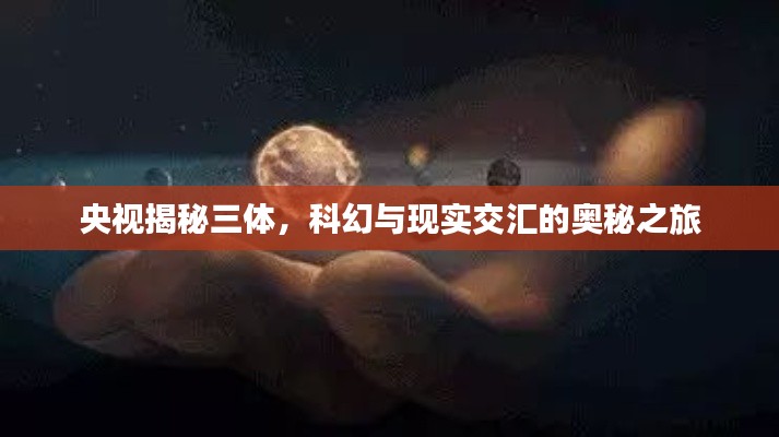 央视揭秘三体,科幻与现实交汇的奥秘之旅