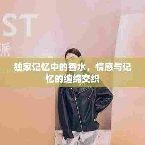 独家记忆中的香水，情感与记忆的缠绵交织