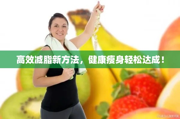 高效减脂新方法,健康瘦身轻松达成!