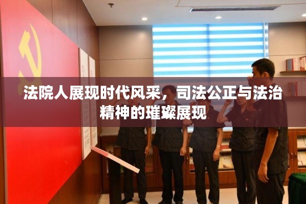 法院人展现时代风采,司法公正与法治精神的璀璨展现