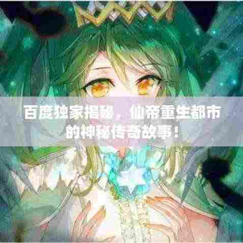 百度独家揭秘,仙帝重生都市的神秘传奇故事!